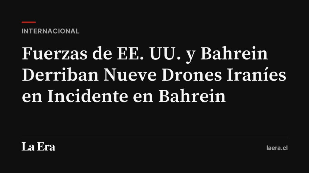 Fuerzas de EE. UU. y Bahrein Derriban Nueve Drones Iraníes en Incidente en Bahrein