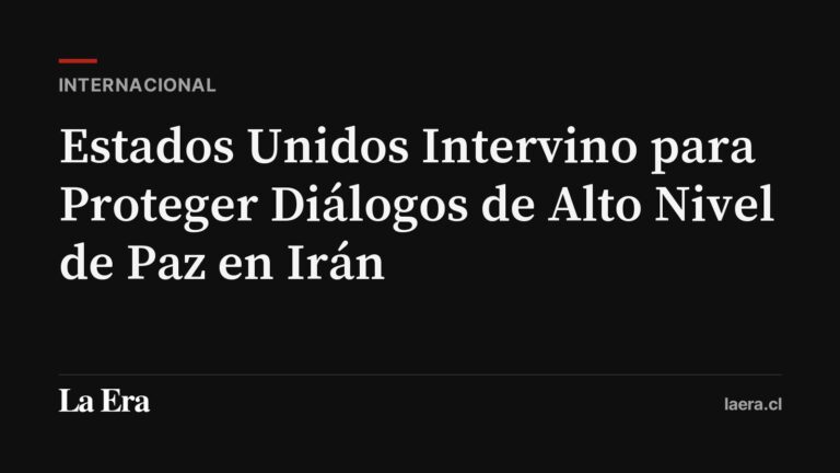 Estados Unidos Intervino para Proteger Diálogos de Alto Nivel de Paz en Irán