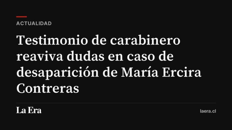 Testimonio de carabinero reaviva dudas en caso de desaparición de María Ercira Contreras