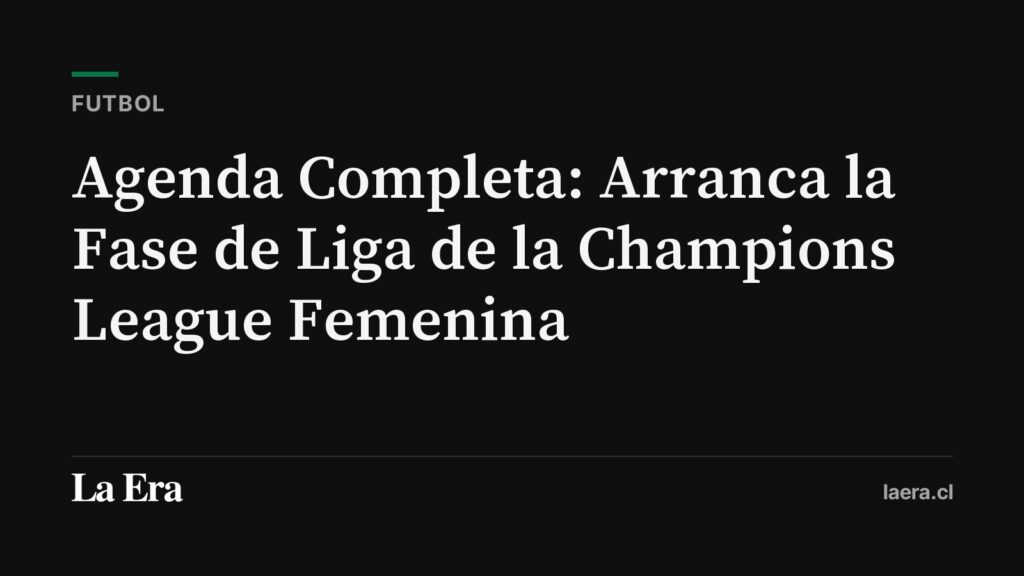 Agenda Completa: Arranca la Fase de Liga de la Champions League Femenina