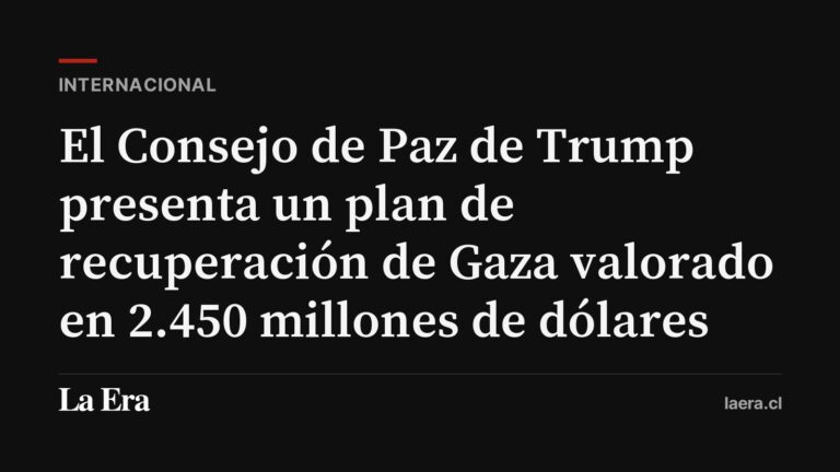 El Consejo de Paz de Trump presenta un plan de recuperación de Gaza valorado en 2.450 millones de dólares